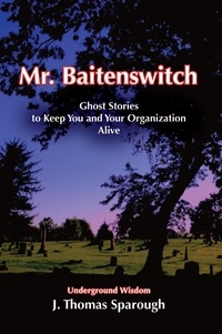  J. Thomas Sparough - Mr. Baitenswitch: Ghost Stories to Keep You and Your Organization Alive.