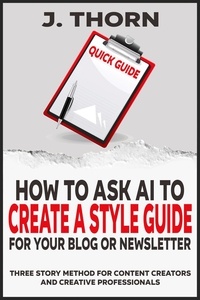  J. Thorn - Quick Guide - How to Ask AI to Create a Style Guide for Your Blog or Newsletter - Three Story Method, #10.