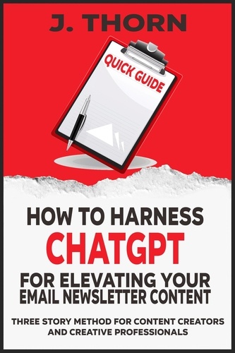  J. Thorn - Quick Guide - How to Harness ChatGPT for Elevating Your Email Newsletter Content - Three Story Method, #1.
