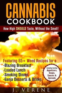 Cannabis Cookbook: How High SHOULD Taste, Without the Smell! Featuring Weed Recipes for a Blazing Breakfast, Loaded Lunch, Smoking Dinner, Ganja Dessert &amp; Drinks! Exciting Appetizers, Soups &amp; MORE