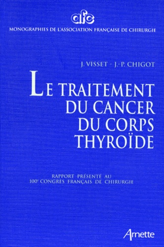 J Visset et  Collectif - Le Traitement Du Cancer Du Corps Thyroide. Rapport Presente Au 100eme Congres Francais De Chirurgie, Paris, 5-7 Octobre 1998.