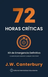 72 Horas Críticas: Kit de Emergencia Definitivo Lo esencial para sobrevivir cualquier crisis inicial