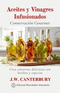 Aceites y Vinagres Infusionados: Conservación Gourmet Crea conservas deliciosas con hierbas y especias