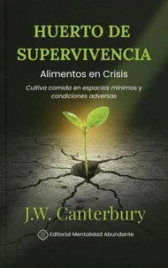 Huerto de Supervivencia: Alimentos en Crisis Cultiva comida en espacios mínimos y condiciones adversas