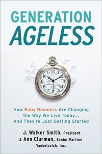 J. Walker Smith et Ann S. Clurman - Generation Ageless - How Baby Boomers Are Changing the Way We Live Today…And They're Just Getting Started.