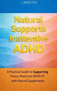 Natural Supports Inattentive ADHD: A Practical Guide to Supporting Focus, Mood and ADHD-PI with Natural Supplements