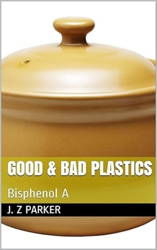  J. Z. Parker - Good &amp; Bad Plastics: Bisphenol A.