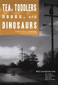  JA Laflin et  Ryan Spencer - Tea, Toddlers, Doors, and Dinosaurs: A Short Story Anthology.