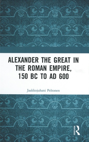 Jaakkojuhani Peltonen - Alexander the Great in the Roman Empire, 150 BC to AD 600.