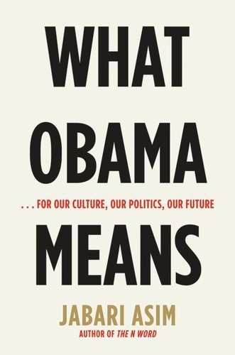 Jabari Asim - What Obama Means - ...for Our Culture, Our Politics, Our Future.