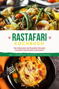 Rastafari Kochbuch: Die leckersten Ital Rastafari Rezepte für jeden Geschmack und Anlass - inkl. Fingerfood, Desserts &amp; Getränken