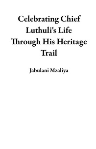  Jabulani Mzaliya - Celebrating Chief Luthuli's Life Through His Heritage Trail.