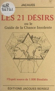  Jacaues - Les 21 désirs - Ou Le guide de la chance insolente. L'esprit source de 1.000 bienfaits.