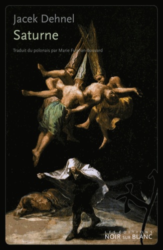 Jacek Dehnel - Saturne - Peintures noires de la vie des hommes de la famille Goya.
