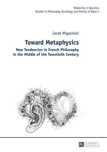 Jacek Migasinski - Toward Metaphysics - New Tendencies in French Philosophy in the Middle of the Twentieth Century.