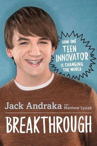 Jack Andraka et Matthew Lysiak - Breakthrough: How One Teen Innovator Is Changing the World.