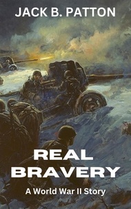  Jack B Patton - Real Bravery: A World War II Story.