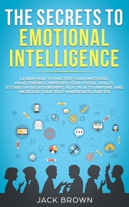  Jack Brown - The Secrets to Emotional Intelligence: Learn How to Master Your Emotions, Make Friends, Improve Your Social Skills, Establish Relationships, NLP, Talk to Anyone and Increase Your Self-Awareness and EQ.