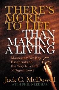 Jack C. McDowell et Phil Needham - There's More to Life than Making a Living - Mastering Six Key Essentials on the Way to a Life of Significance.