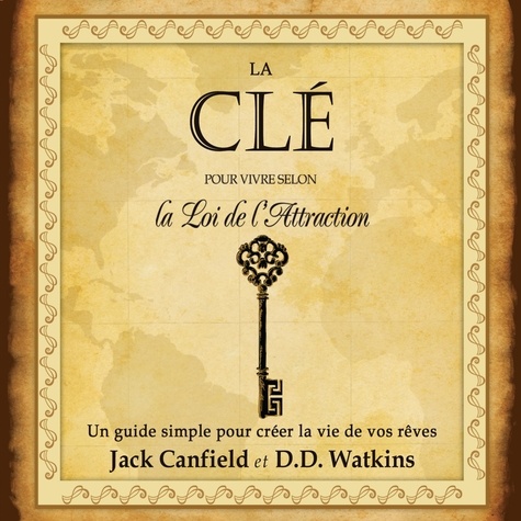 Jack Canfield et D.D. Watkins - La clé pour vivre selon la Loi de l'Attraction - Un guide simple pour créer la vie de vos rêves.