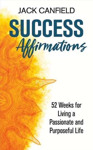 Success Affirmations. 52 Weeks for Living a Passionate and Purposeful Life