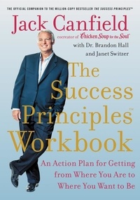 Jack Canfield et Brandon Hall - The Success Principles Workbook - An Action Plan for Getting from Where You Are to Where You Want to Be.