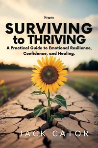 From Surviving To Thriving: A Practical Guide to Emotional Resilience, Confidence, and Healing