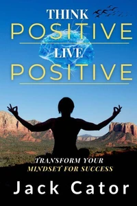 Think Positive, Live Positive: Transform Your Mindset for Success
