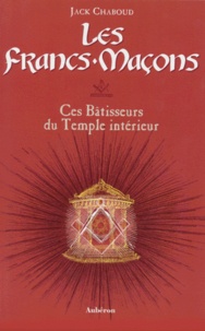 Jack Chaboud - Les Francs-Macons. Ces Batisseurs Du Temple Interieur.