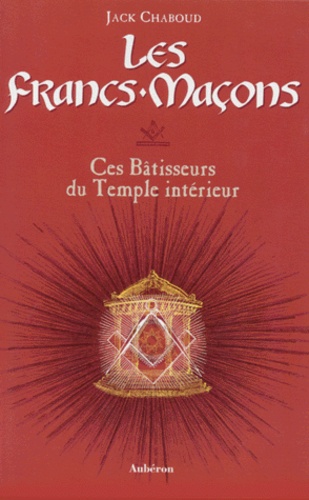 Jack Chaboud - Les Francs-Macons. Ces Batisseurs Du Temple Interieur.