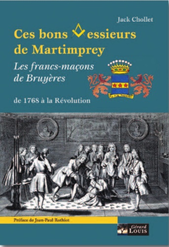 Jack Chollet - Ces bons messieurs de Martimprey - Les francs-maçons de Bruyères de 1768 à la Révolution.