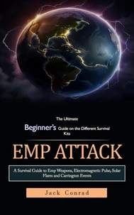 Emp Attack: The Ultimate Beginner’s Guide on the Different Survival Kits (A Survival Guide to Emp Weapons, Electromagnetic Pulse, Solar Flares and Carrington Events)