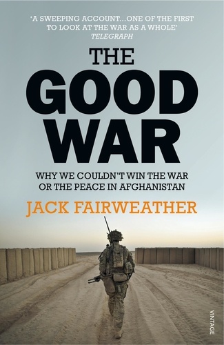 The Good War. Why We Couldn’t Win the War or the Peace in Afghanistan