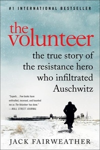 Jack Fairweather - The Volunteer - One Man, an Underground Army, and the Secret Mission to Destroy Auschwitz.