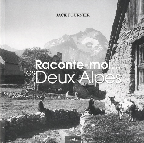 Jack Fournier - Raconte-moi... les deux alpes - Approche de la montagne, essor du ski, naissance de la station des Deux Alpes et évolutions, aspects.