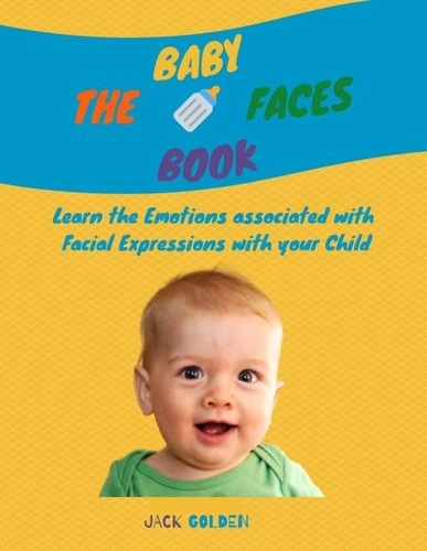  Jack Golden - The Baby Faces Book: Learn the Emotions Associated With Facial Expressions With Your Child.