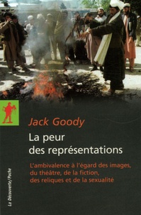 Jack Goody - La peur des représentations - L'ambivalence à l'égard des images, du théâtre, de la fiction, des reliques et de la sexualité.