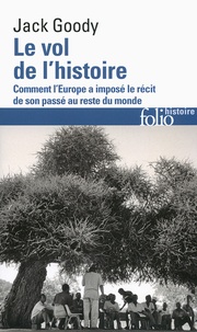 Jack Goody - Le vol de l'histoire - Comment l'Europe a imposé le récit de son passé au reste du monde.