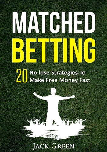  Jack Green - Matched Betting: 20 No lose Strategies To Make Money Fast.