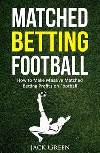  Jack Green - Matched Betting Football: How to Make Massive Matched Betting Profits on Football.