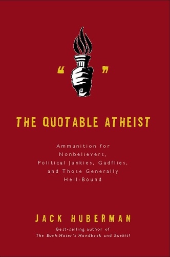 The Quotable Atheist. Ammunition for Nonbelievers, Political Junkies, Gadflies, and Those Generally Hell-Bound