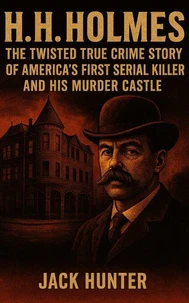 H.H. Holmes: The Twisted True Crime Story of America’s First Serial Killer and His Murder Castle