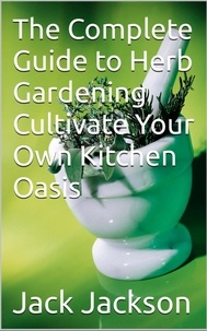  Jack Jackson - The Complete Guide to Herb Gardening Cultivate Your Own Kitchen Oasis.