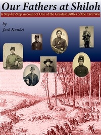  Jack L Kunkel - Our Fathers at Shiloh: A Step-by-Step Account of One of the Greatest Battles of the Civil War.