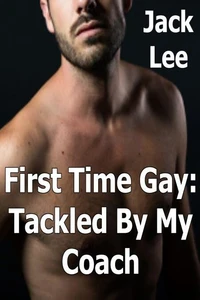 First Time Gay: Tackled by My Coach (First Time Gay, #4)