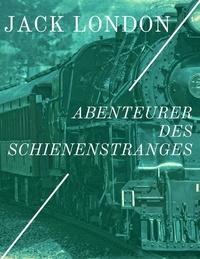 Jack London - Abenteurer des Schienenstranges - Erlebnisse als blinder Passagier der Eisenbahn.