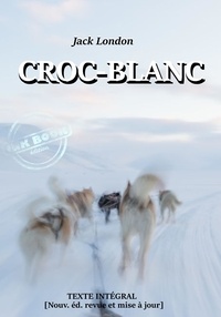 Jack London et Louis Postif - Croc-Blanc — Texte complet et annoté [Nouv. éd. entièrement revue et corrigée]..