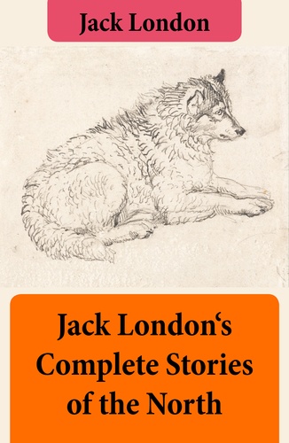 Jack London - Jack London's Complete Stories of the North.