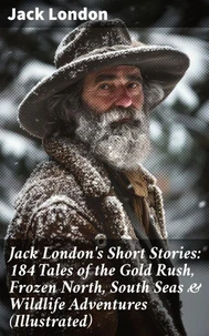 Jack London's Short Stories: 184 Tales of the Gold Rush, Frozen North, South Seas &amp; Wildlife Adventures (Illustrated)