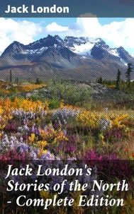 Jack London's Stories of the North - Complete Edition